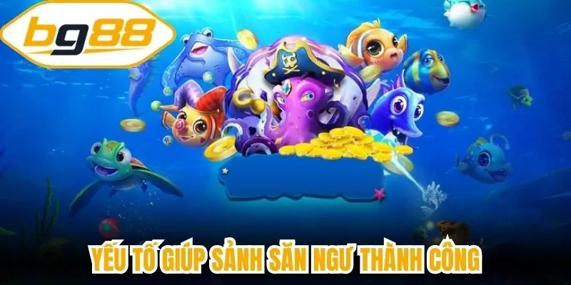 Yếu tố giúp sảnh săn ngư thành công