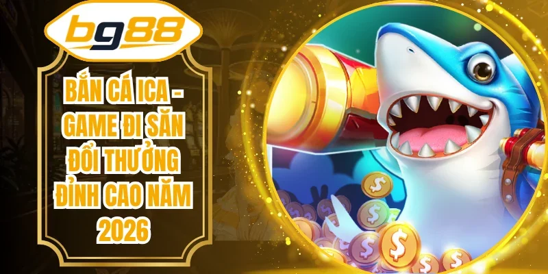 Bắn Cá Ica - Game Đi Săn Đổi Thưởng Đỉnh Cao Năm 2026