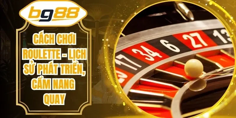 Cách Chơi Roulette – Lịch Sử Phát Triển, Cẩm Nang Quay