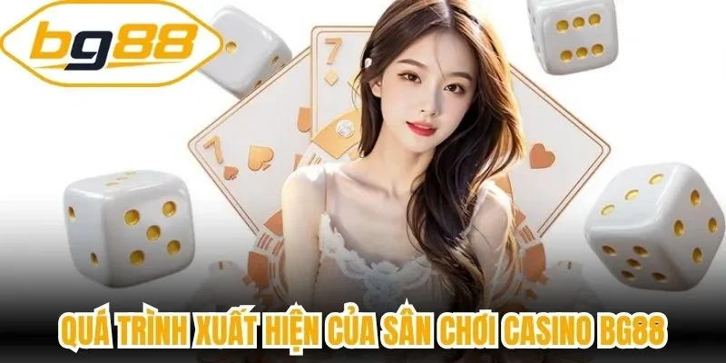 Quá trình xuất hiện của sân chơi casino BG88