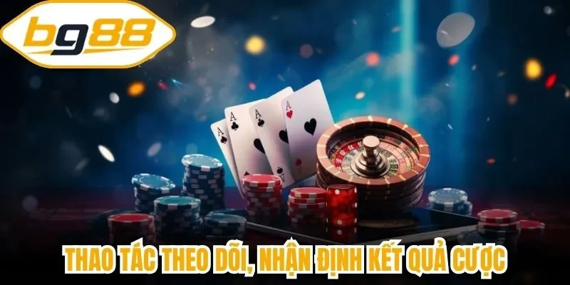 Thao tác theo dõi, nhận định kết quả cược