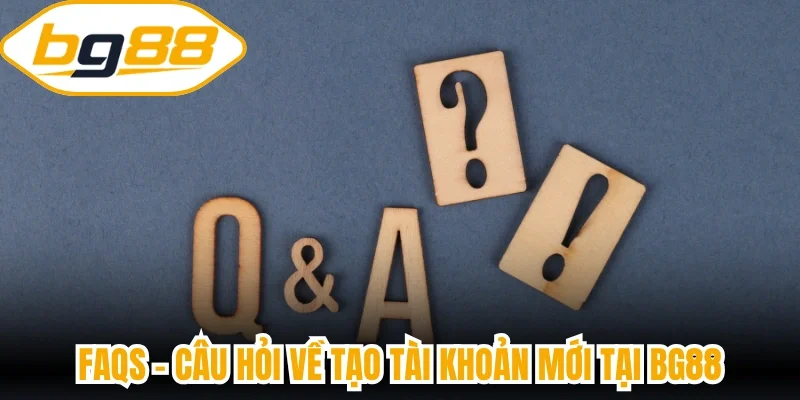 FAQs - Câu hỏi về tạo tài khoản mới tại BG88