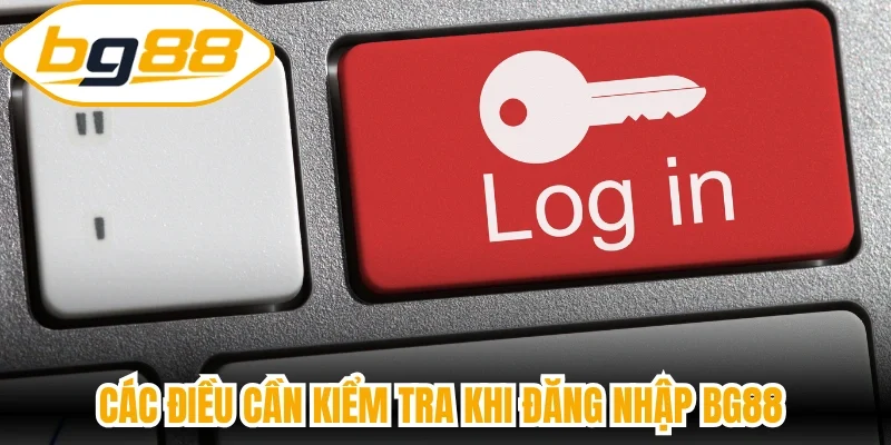 Các điều cần kiểm tra khi đăng nhập BG88