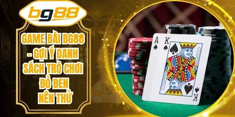 Game Bài BG88 – Gợi Ý Danh Sách Trò Chơi Đỏ Đen Nên Thử