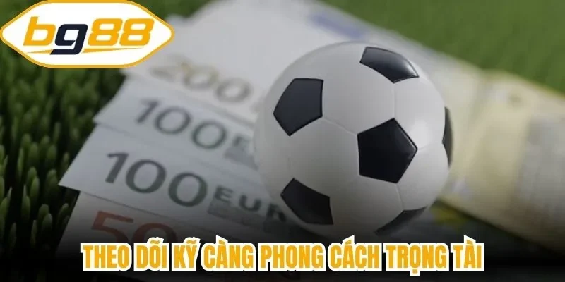 Theo dõi kỹ càng phong cách trọng tài