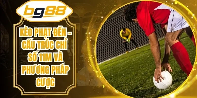 Kèo Phạt Đền – Cấu Trúc Chỉ Số 11m Và Phương Pháp Cược