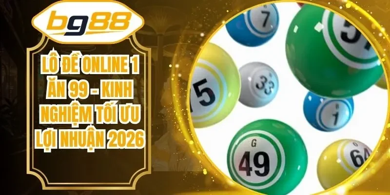 Lô Đề Online 1 Ăn 99 - Kinh Nghiệm Tối Ưu Lợi Nhuận 2026