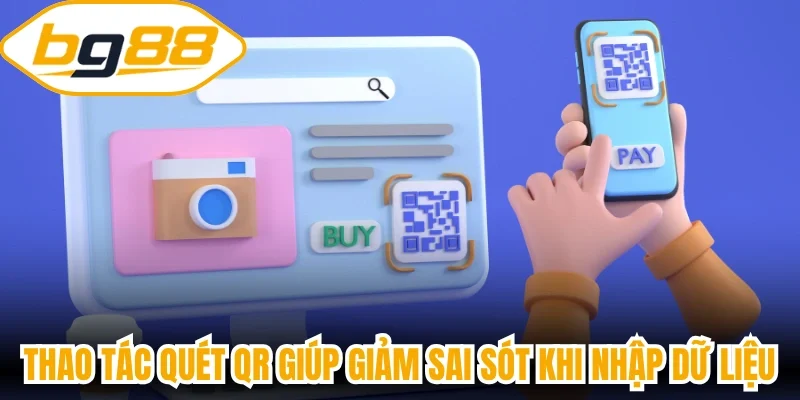 Thao tác quét QR giúp giảm sai sót khi nhập dữ liệu