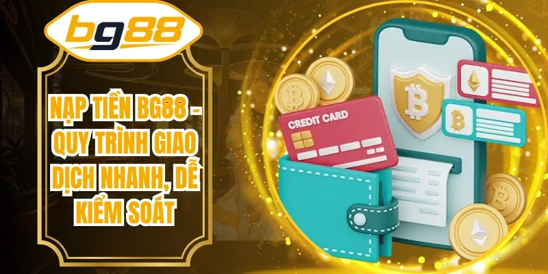 Nạp Tiền BG88 - Quy Trình Giao Dịch Nhanh, Dễ Kiểm Soát