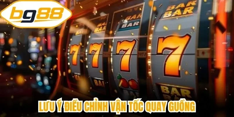 Lưu ý điều chỉnh vận tốc quay guồng