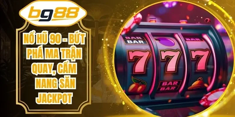 Nổ Hũ 90 – Bứt Phá Ma Trận Quay, Cẩm Nang Săn Jackpot