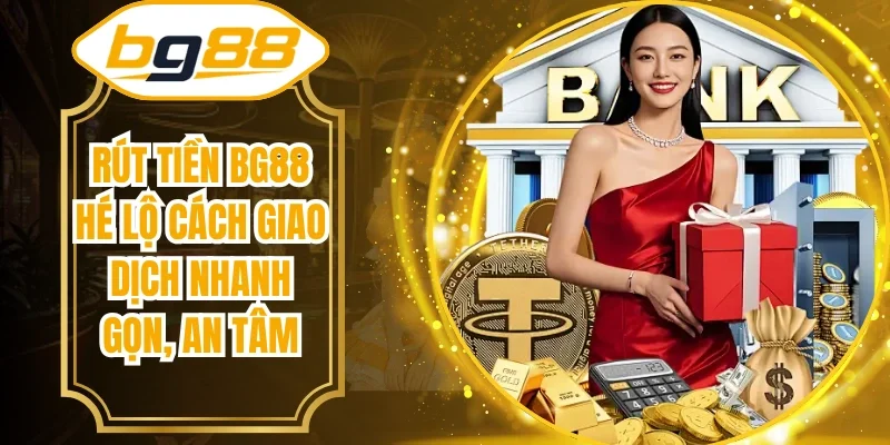 Rút Tiền BG88 Hé Lộ Cách Giao Dịch Nhanh Gọn, An Tâm