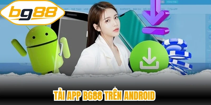 Tải app BG88 trên Android từ đúng khu vực cài đặt