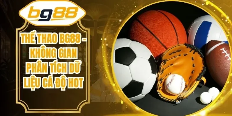 Thể Thao BG88 – Không Gian Phân Tích Dữ Liệu Cá Độ Hot