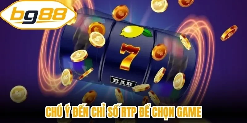 Chú ý đến chỉ số RTP để chọn game